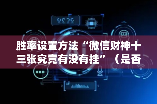 胜率设置方法“微信财神十三张究竟有没有挂”（是否能开挂)