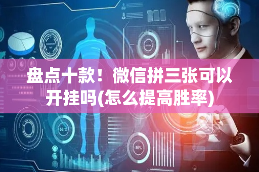 盘点十款！微信拼三张可以开挂吗(怎么提高胜率)