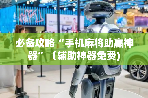 必备攻略“手机麻将助赢神器”（辅助神器免费)