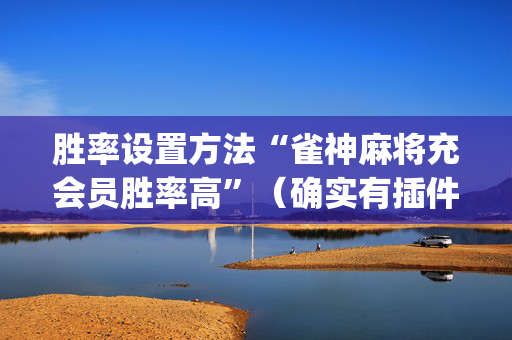 胜率设置方法“雀神麻将充会员胜率高”（确实有插件吗)
