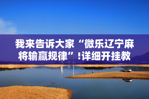 我来告诉大家“微乐辽宁麻将输赢规律”!详细开挂教程-抖音