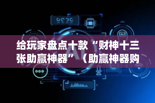 给玩家盘点十款“财神十三张助赢神器”（助赢神器购买)