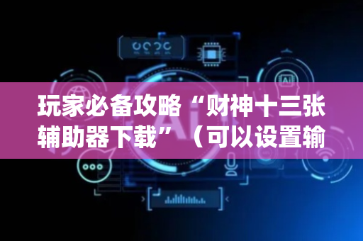 玩家必备攻略“财神十三张辅助器下载”（可以设置输赢吗)