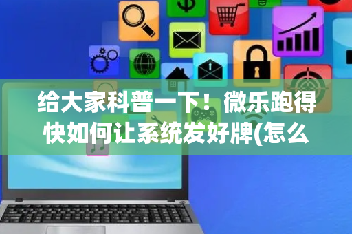 给大家科普一下！微乐跑得快如何让系统发好牌(怎么可以赢)