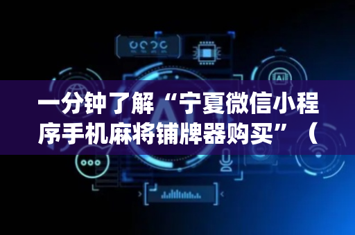 一分钟了解“宁夏微信小程序手机麻将铺牌器购买”（怎么增加胜率)