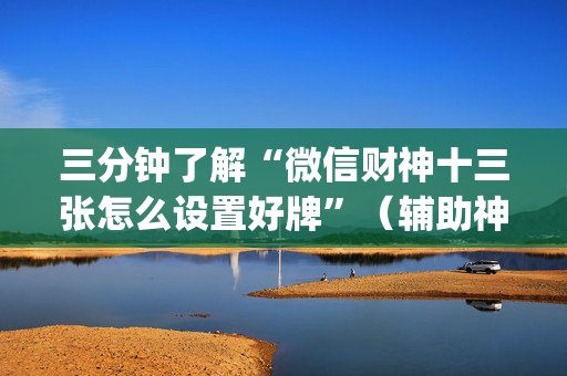 三分钟了解“微信财神十三张怎么设置好牌”（辅助神器免费)