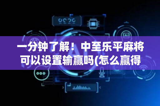 一分钟了解！中至乐平麻将可以设置输赢吗(怎么赢得多)