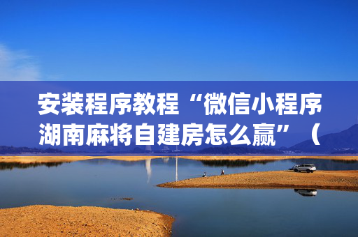 安装程序教程“微信小程序湖南麻将自建房怎么赢”（控牌神器)