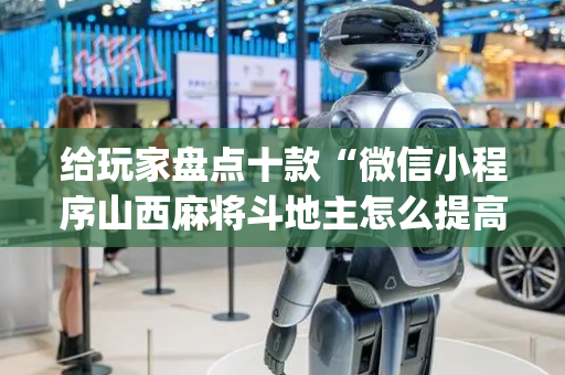 给玩家盘点十款“微信小程序山西麻将斗地主怎么提高胜率”（胜率到哪调)