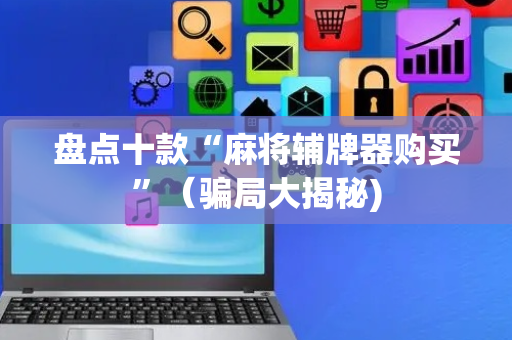 盘点十款“麻将辅牌器购买”（骗局大揭秘)