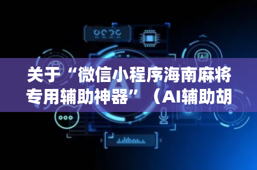 关于“微信小程序海南麻将专用辅助神器”（AI辅助胡牌规则)