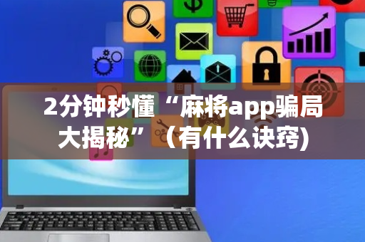 2分钟秒懂“麻将app骗局大揭秘”（有什么诀窍)