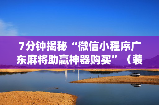7分钟揭秘“微信小程序广东麻将助赢神器购买”（装挂怎么安装)
