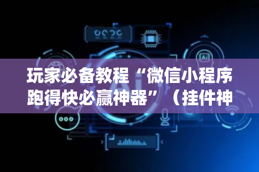 玩家必备教程“微信小程序跑得快必赢神器”（挂件神器)