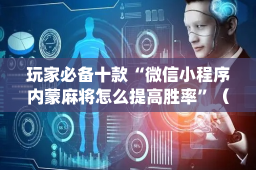 玩家必备十款“微信小程序内蒙麻将怎么提高胜率”（究竟是不是有挂)