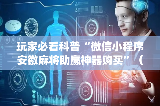 玩家必看科普“微信小程序安徽麻将助赢神器购买”（充会员胜率高)