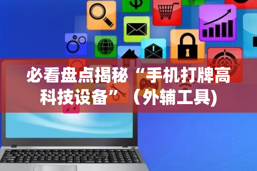 必看盘点揭秘“手机打牌高科技设备”（外辅工具)