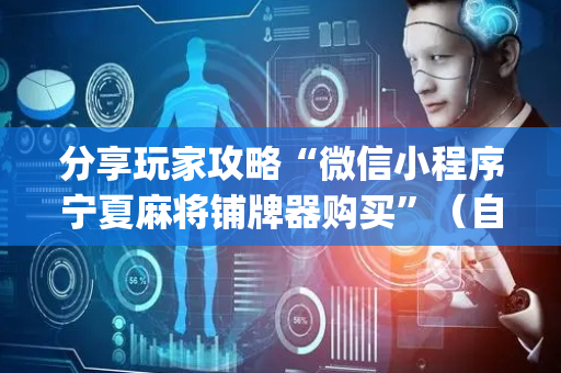 分享玩家攻略“微信小程序宁夏麻将铺牌器购买”（自建房怎么拿好牌)