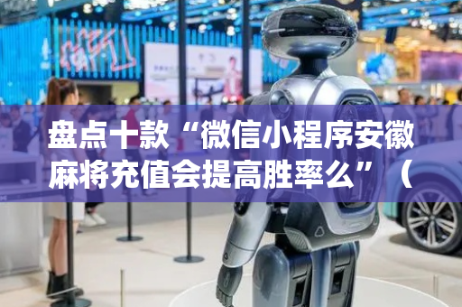 盘点十款“微信小程序安徽麻将充值会提高胜率么”（外辅工具)
