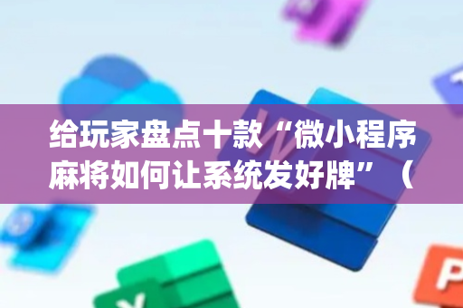 给玩家盘点十款“微小程序麻将如何让系统发好牌”（怎么能让牌好一点)