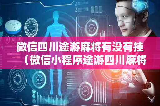 微信四川途游麻将有没有挂（微信小程序途游四川麻将打牌规律）