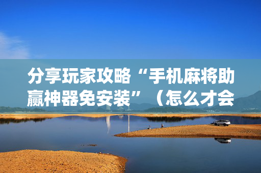 分享玩家攻略“手机麻将助赢神器免安装”（怎么才会赢)