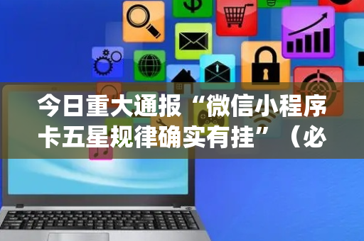 今日重大通报“微信小程序卡五星规律确实有挂”（必赢神器)