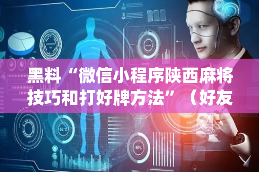 黑料“微信小程序陕西麻将技巧和打好牌方法”（好友房怎么才能赢)