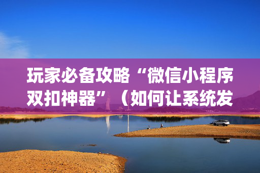 玩家必备攻略“微信小程序双扣神器”（如何让系统发好牌)