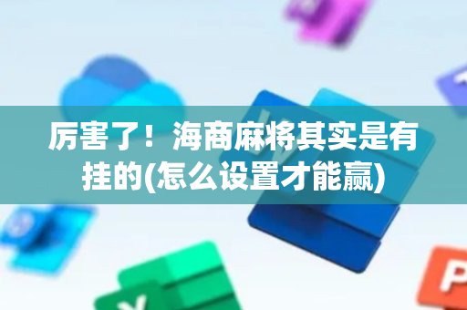 厉害了！海商麻将其实是有挂的(怎么设置才能赢)