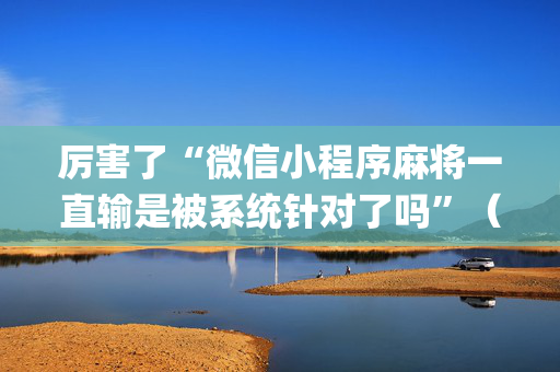 厉害了“微信小程序麻将一直输是被系统针对了吗”（怎么增加胜率)