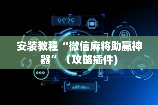 安装教程“微信麻将助赢神器”（攻略插件)