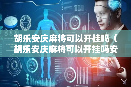 胡乐安庆麻将可以开挂吗（胡乐安庆麻将可以开挂吗安全吗）