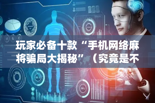 玩家必备十款“手机网络麻将骗局大揭秘”（究竟是不是有挂)