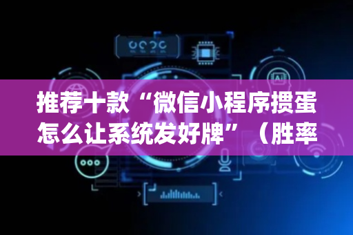 推荐十款“微信小程序掼蛋怎么让系统发好牌”（胜率到哪调)