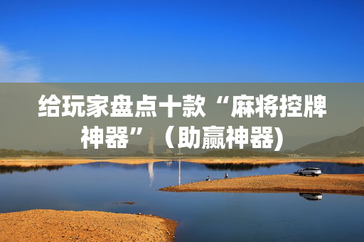 给玩家盘点十款“麻将控牌神器”（助赢神器)