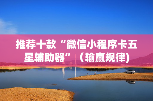 推荐十款“微信小程序卡五星辅助器”（输赢规律)
