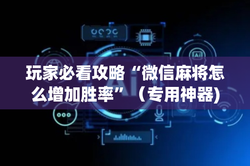 玩家必看攻略“微信麻将怎么增加胜率”（专用神器)