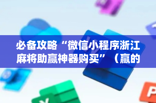 必备攻略“微信小程序浙江麻将助赢神器购买”（赢的技巧规律)