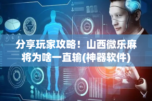 分享玩家攻略！山西微乐麻将为啥一直输(神器软件)