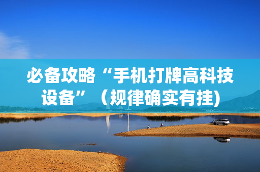 必备攻略“手机打牌高科技设备”（规律确实有挂)