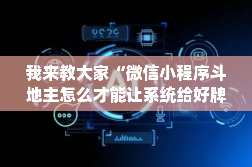 我来教大家“微信小程序斗地主怎么才能让系统给好牌”（有没有猫腻)