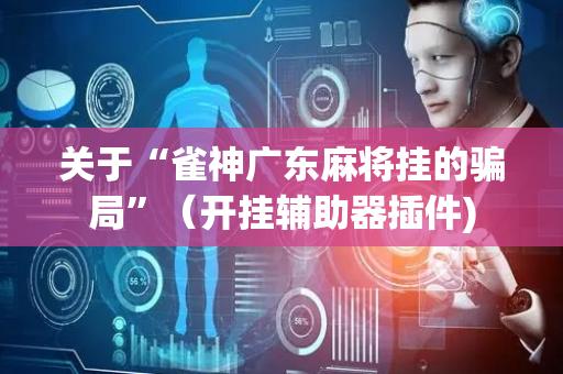 关于“雀神广东麻将挂的骗局”（开挂辅助器插件)
