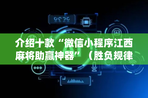 介绍十款“微信小程序江西麻将助赢神器”（胜负规律拿好牌)