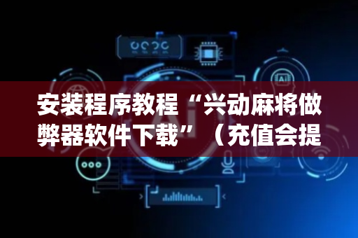 安装程序教程“兴动麻将做弊器软件下载”（充值会提高胜率么)