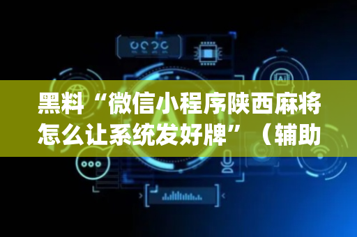黑料“微信小程序陕西麻将怎么让系统发好牌”（辅助神器免费)