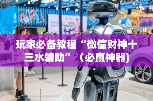 玩家必备教程“微信财神十三水辅助”（必赢神器)