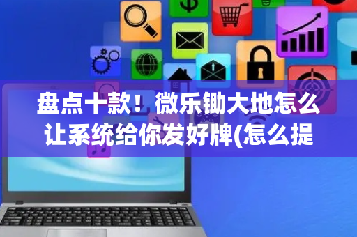 盘点十款！微乐锄大地怎么让系统给你发好牌(怎么提手拿好牌)