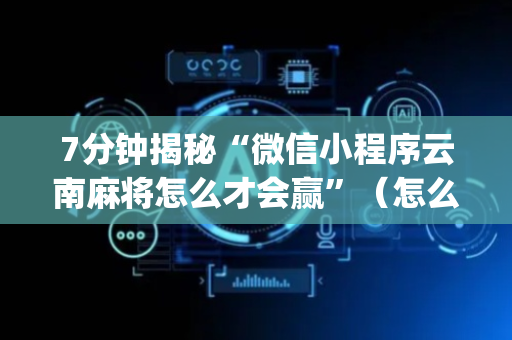7分钟揭秘“微信小程序云南麻将怎么才会赢”（怎么控制输赢)