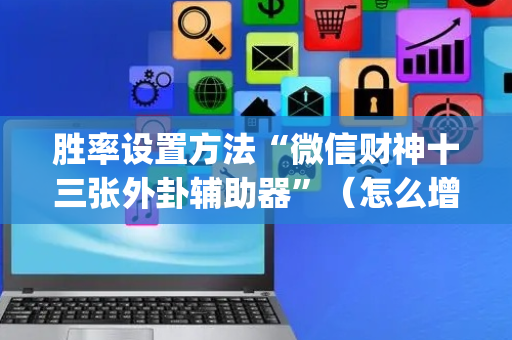 胜率设置方法“微信财神十三张外卦辅助器”（怎么增加胜率)